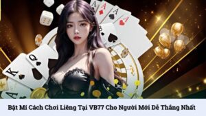 Bật mí cách chơi liêng tại VB77 cho người mới dễ thắng nhất